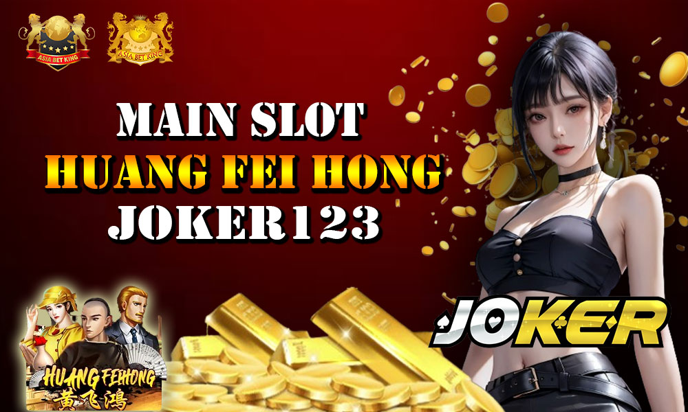 Slot Huang Fei Hong, Joker123 - Serunya Main Slot Gacor